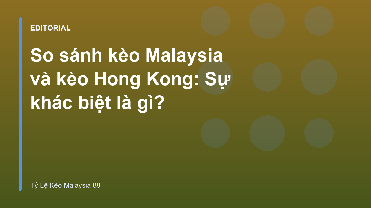 So sánh kèo Malaysia và kèo Hong Kong